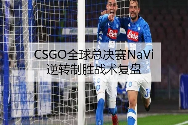CSGO全球总决赛NaVi逆转制胜战术复盘